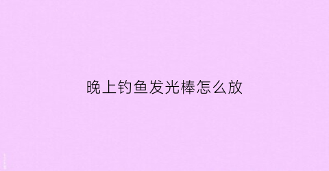 晚上钓鱼发光棒怎么放