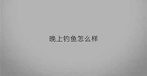 晚上钓鱼怎么样