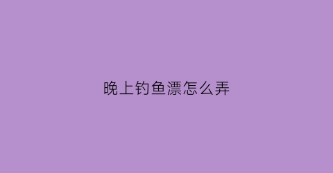 晚上钓鱼漂怎么弄