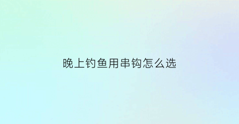 “晚上钓鱼用串钩怎么选(夜钓串钩挂什么饵)