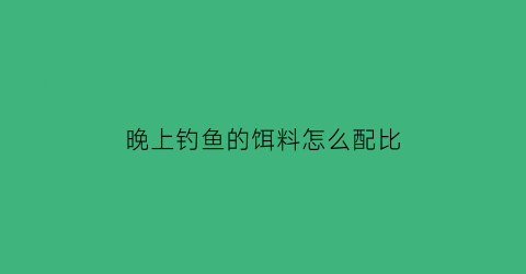 晚上钓鱼的饵料怎么配比