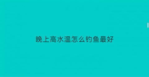 晚上高水温怎么钓鱼最好