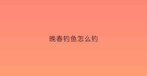 晚春钓鱼怎么钓