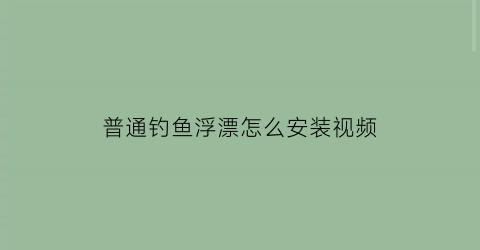 “普通钓鱼浮漂怎么安装视频