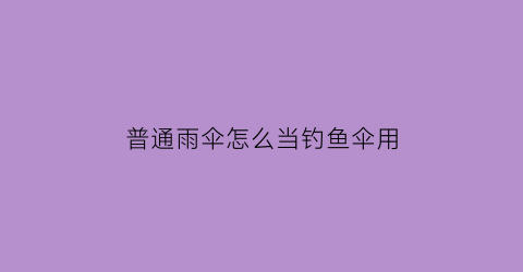 普通雨伞怎么当钓鱼伞用