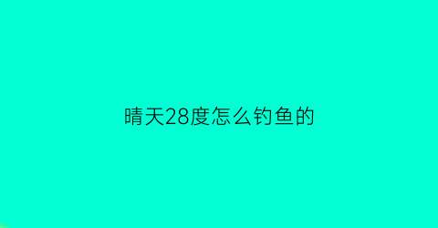 晴天28度怎么钓鱼的