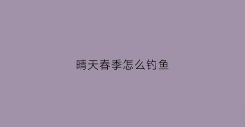 晴天春季怎么钓鱼