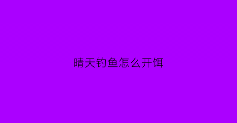晴天钓鱼怎么开饵(晴天野钓)
