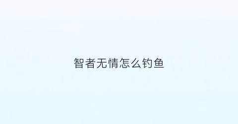 智者无情怎么钓鱼