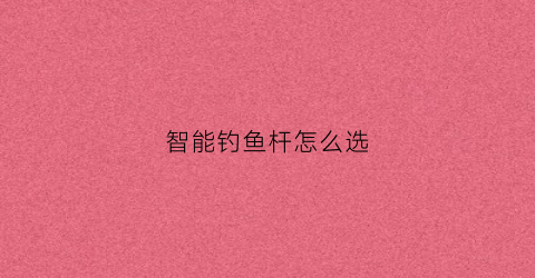 智能钓鱼杆怎么选