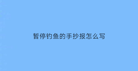 “暂停钓鱼的手抄报怎么写(停止钓鱼是什么意思)