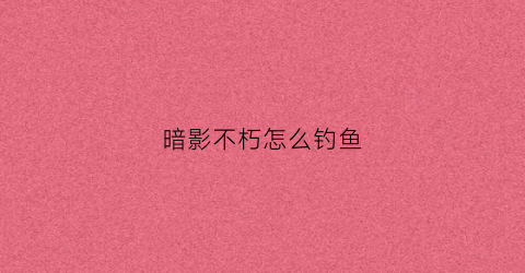 暗影不朽怎么钓鱼
