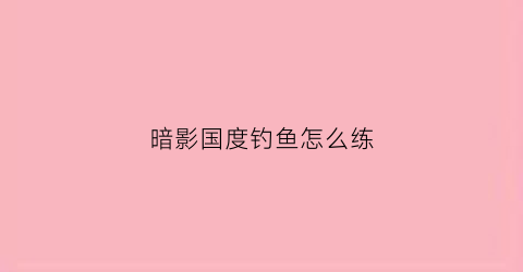 暗影国度钓鱼怎么练