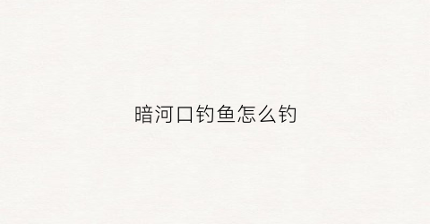暗河口钓鱼怎么钓