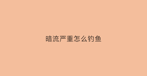 暗流严重怎么钓鱼