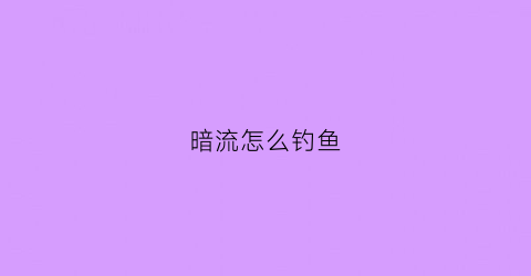 暗流怎么钓鱼(暗流走水怎么钓鱼)