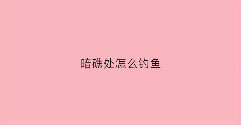 暗礁处怎么钓鱼(暗礁怎么发现)