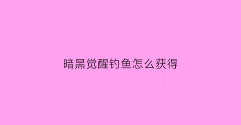 暗黑觉醒钓鱼怎么获得