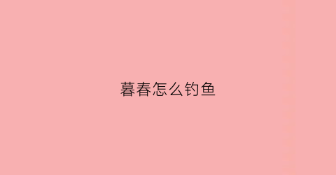 暮春怎么钓鱼