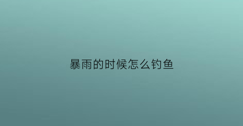暴雨的时候怎么钓鱼