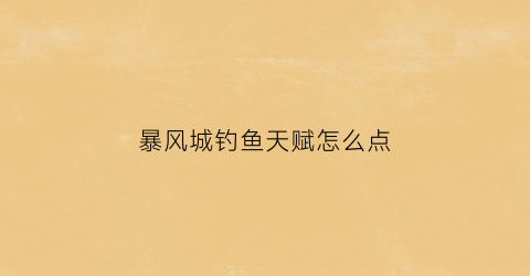 暴风城钓鱼天赋怎么点(暴风城钓鱼能练到多少)
