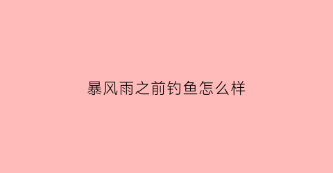 暴风雨之前钓鱼怎么样(暴风雨之前钓鱼怎么样好钓吗)