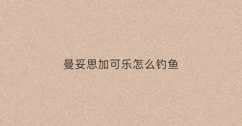曼妥思加可乐怎么钓鱼(曼妥思和可乐抓鱼方法)