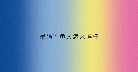 最强钓鱼人怎么连杆