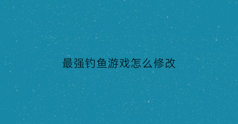 最强钓鱼游戏怎么修改