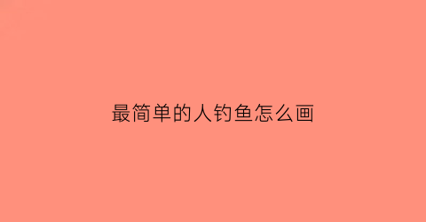 最简单的人钓鱼怎么画(钓鱼的人画法)