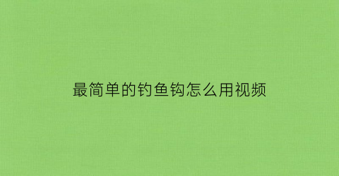 最简单的钓鱼钩怎么用视频(做钓鱼钩)