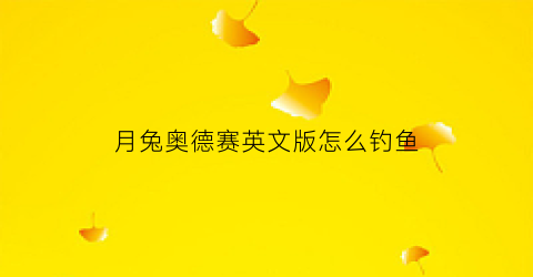 月兔奥德赛英文版怎么钓鱼(月兔奥德赛中文)