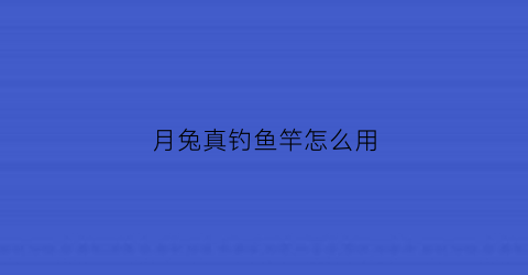 月兔真钓鱼竿怎么用