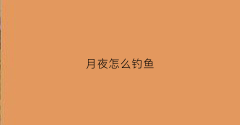 月夜怎么钓鱼(月圆夜钓)