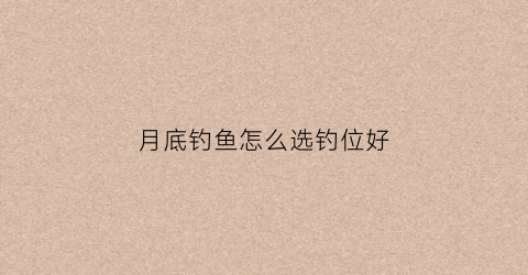 月底钓鱼怎么选钓位好(月底钓鱼怎么选钓位好一点)