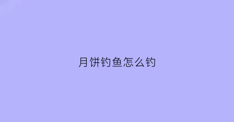 月饼钓鱼怎么钓(月饼可以钓什么鱼)