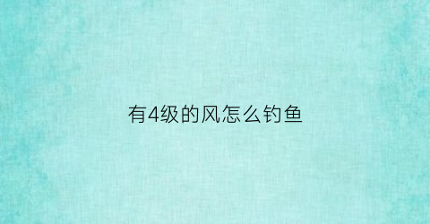 有4级的风怎么钓鱼(4级风钓鱼水要多深)