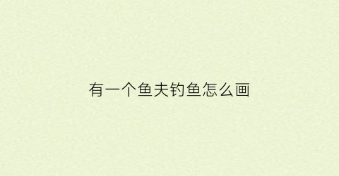 有一个鱼夫钓鱼怎么画