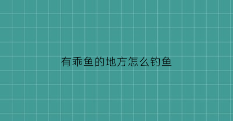 “有乖鱼的地方怎么钓鱼(有没有乖鱼)