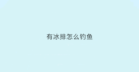 有冰排怎么钓鱼