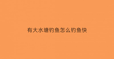 有大水塘钓鱼怎么钓鱼快