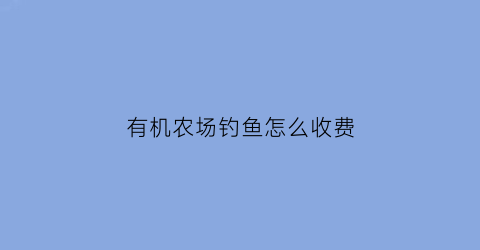 有机农场钓鱼怎么收费
