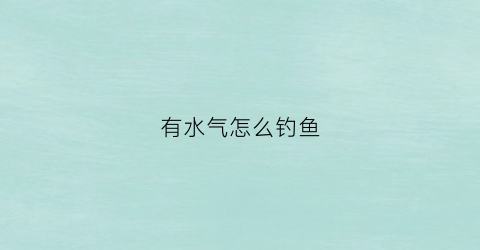有水气怎么钓鱼(有水能钓鱼)