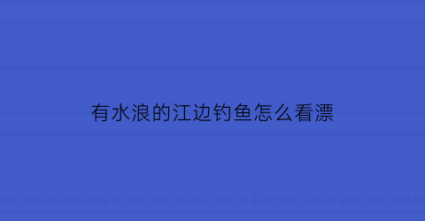 有水浪的江边钓鱼怎么看漂