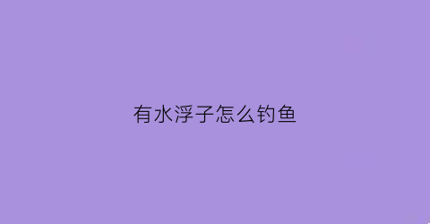 有水浮子怎么钓鱼(浮水的鱼怎么钓)