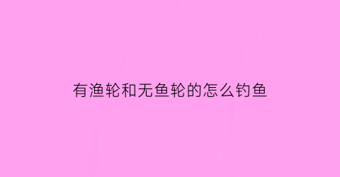 “有渔轮和无鱼轮的怎么钓鱼(无轮鱼竿怎么安装图解)