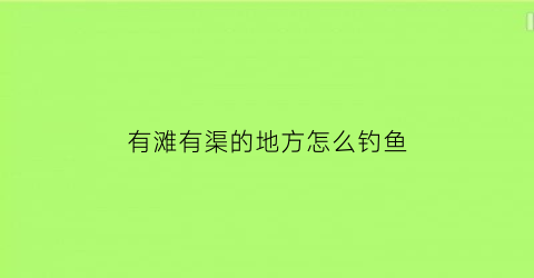 有滩有渠的地方怎么钓鱼(滩钓能钓到什么鱼)