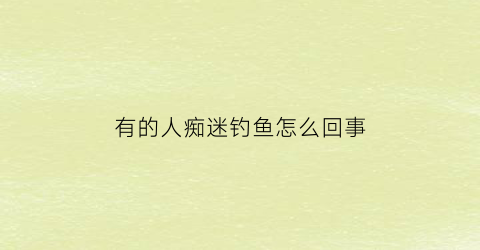 有的人痴迷钓鱼怎么回事