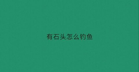 有石头怎么钓鱼(怎么在有石头的地方钓鱼)