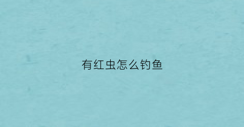 有红虫怎么钓鱼(红虫怎么钓鱼合适)